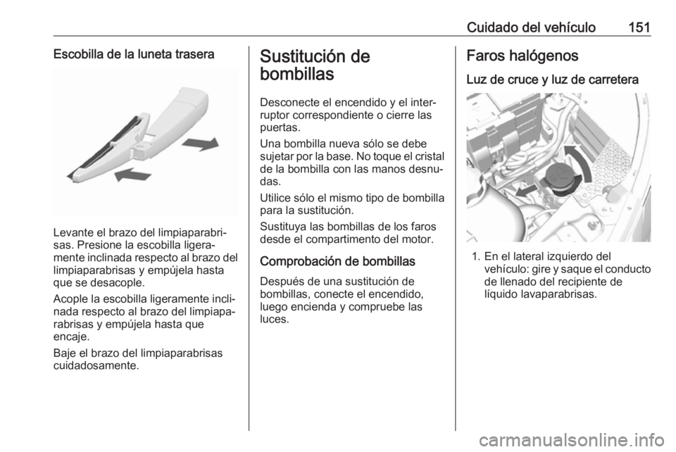 OPEL KARL 2017 Manual de Instrucciones (in Spanish) Cuidado del vehículo151Escobilla de la luneta trasera
Levante el brazo del limpiaparabri‐
sas. Presione la escobilla ligera‐
mente inclinada respecto al brazo del limpiaparabrisas y empújela has OPEL KARL 2017 Manual de Instrucciones (in Spanish) Cuidado del vehículo151Escobilla de la luneta trasera
Levante el brazo del limpiaparabri‐
sas. Presione la escobilla ligera‐
mente inclinada respecto al brazo del limpiaparabrisas y empújela has