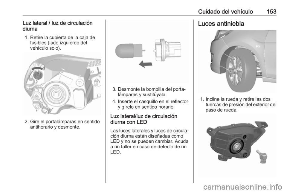 OPEL KARL 2017 Manual de Instrucciones (in Spanish) Cuidado del vehículo153Luz lateral / luz de circulación
diurna
1. Retire la cubierta de la caja de fusibles (lado izquierdo del
vehículo solo).
2. Gire el portalámparas en sentido antihorario y de OPEL KARL 2017 Manual de Instrucciones (in Spanish) Cuidado del vehículo153Luz lateral / luz de circulación
diurna
1. Retire la cubierta de la caja de fusibles (lado izquierdo del
vehículo solo).
2. Gire el portalámparas en sentido antihorario y de