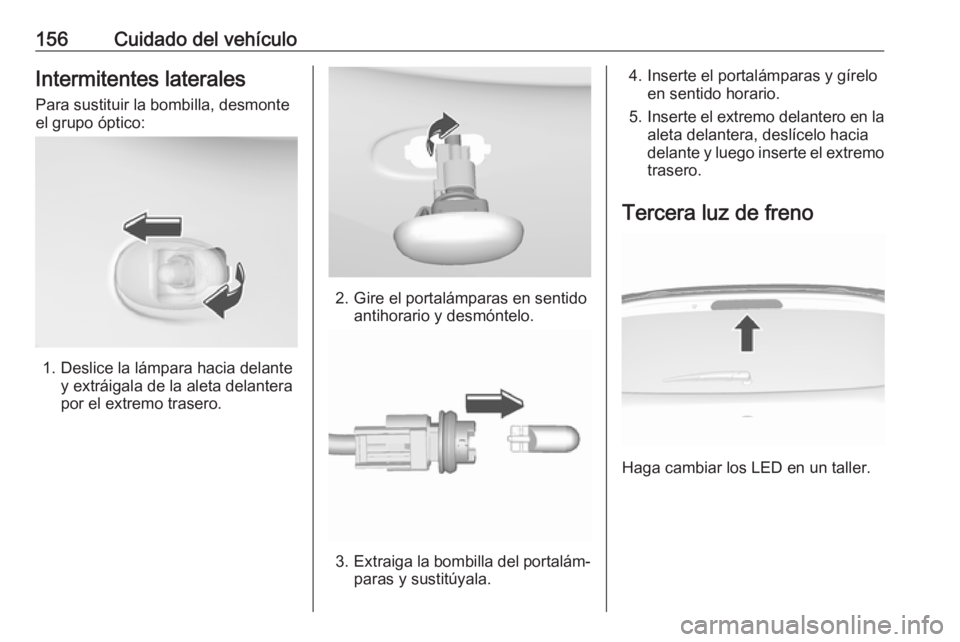 OPEL KARL 2017 Manual de Instrucciones (in Spanish) 156Cuidado del vehículoIntermitentes laterales
Para sustituir la bombilla, desmonte
el grupo óptico:
1. Deslice la lámpara hacia delante y extráigala de la aleta delantera
por el extremo trasero.
OPEL KARL 2017 Manual de Instrucciones (in Spanish) 156Cuidado del vehículoIntermitentes laterales
Para sustituir la bombilla, desmonte
el grupo óptico:
1. Deslice la lámpara hacia delante y extráigala de la aleta delantera
por el extremo trasero.
