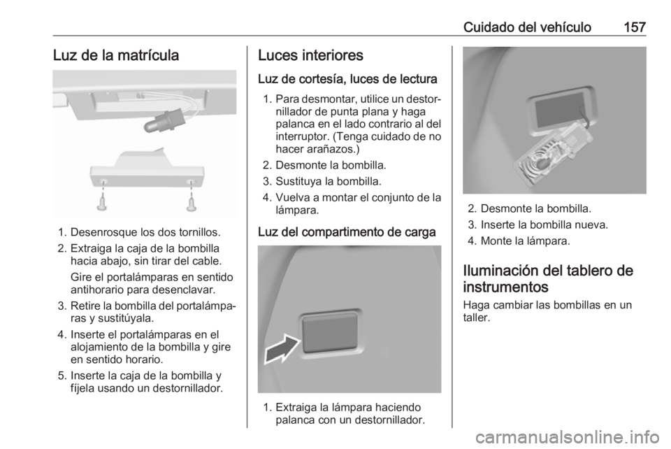 OPEL KARL 2017 Manual de Instrucciones (in Spanish) Cuidado del vehículo157Luz de la matrícula
1. Desenrosque los dos tornillos.
2. Extraiga la caja de la bombilla hacia abajo, sin tirar del cable.
Gire el portalámparas en sentido
antihorario para d OPEL KARL 2017 Manual de Instrucciones (in Spanish) Cuidado del vehículo157Luz de la matrícula
1. Desenrosque los dos tornillos.
2. Extraiga la caja de la bombilla hacia abajo, sin tirar del cable.
Gire el portalámparas en sentido
antihorario para d
