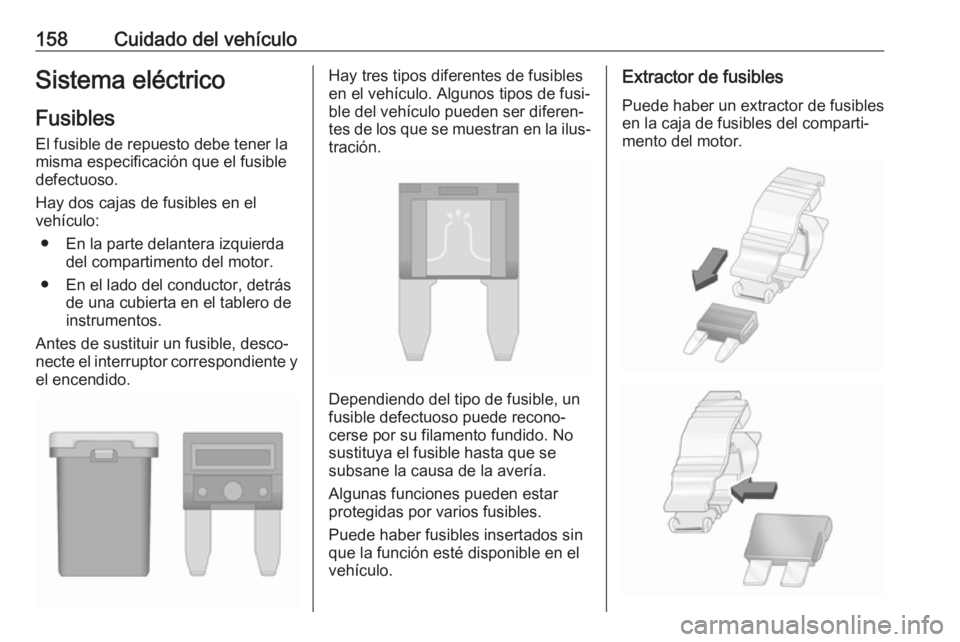 OPEL KARL 2017 Manual de Instrucciones (in Spanish) 158Cuidado del vehículoSistema eléctrico
Fusibles
El fusible de repuesto debe tener la
misma especificación que el fusible
defectuoso.
Hay dos cajas de fusibles en el
vehículo:
● En la parte del OPEL KARL 2017 Manual de Instrucciones (in Spanish) 158Cuidado del vehículoSistema eléctrico
Fusibles
El fusible de repuesto debe tener la
misma especificación que el fusible
defectuoso.
Hay dos cajas de fusibles en el
vehículo:
● En la parte del
