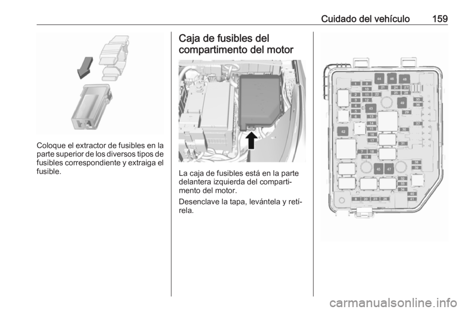 OPEL KARL 2017 Manual de Instrucciones (in Spanish) Cuidado del vehículo159
Coloque el extractor de fusibles en la
parte superior de los diversos tipos de
fusibles correspondiente y extraiga el fusible.
Caja de fusibles del
compartimento del motor
La OPEL KARL 2017 Manual de Instrucciones (in Spanish) Cuidado del vehículo159
Coloque el extractor de fusibles en la
parte superior de los diversos tipos de
fusibles correspondiente y extraiga el fusible.
Caja de fusibles del
compartimento del motor
La