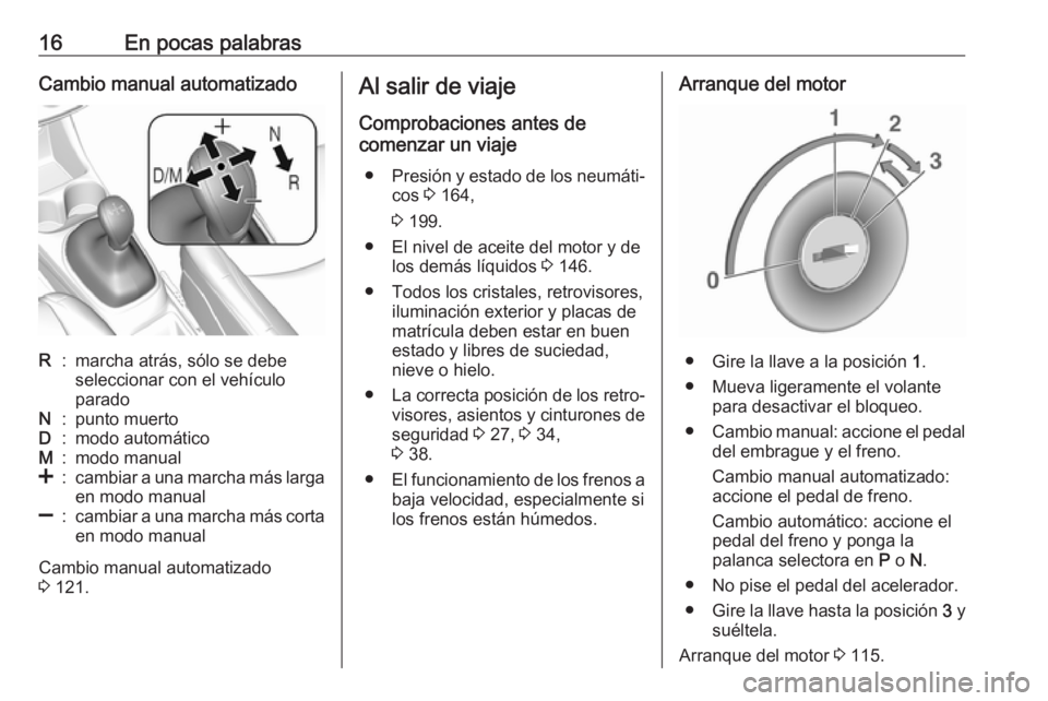 OPEL KARL 2017  Manual de Instrucciones (in Spanish) 16En pocas palabrasCambio manual automatizadoR:marcha atrás, sólo se debe
seleccionar con el vehículo
paradoN:punto muertoD:modo automáticoM:modo manual<:cambiar a una marcha más larga en modo ma