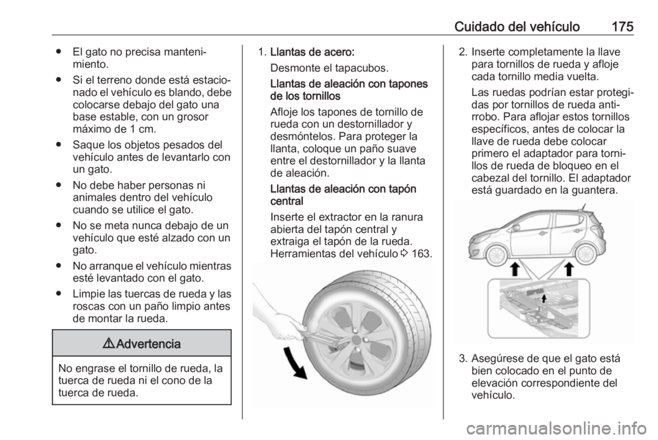 OPEL KARL 2017  Manual de Instrucciones (in Spanish) Cuidado del vehículo175● El gato no precisa manteni‐miento.
● Si el terreno donde está estacio‐ nado el vehículo es blando, debe
colocarse debajo del gato una
base estable, con un grosor
m