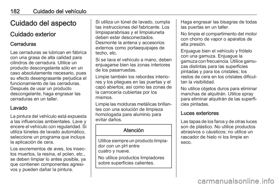 OPEL KARL 2017  Manual de Instrucciones (in Spanish) 182Cuidado del vehículoCuidado del aspectoCuidado exterior
Cerraduras Las cerraduras se lubrican en fábrica
con una grasa de alta calidad para
cilindros de cerradura. Utilice un
producto descongelan