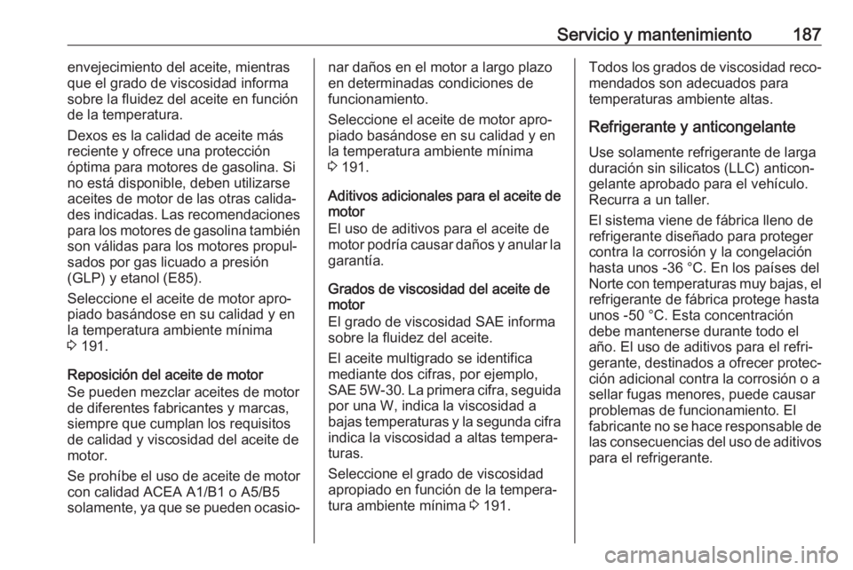 OPEL KARL 2017  Manual de Instrucciones (in Spanish) Servicio y mantenimiento187envejecimiento del aceite, mientras
que el grado de viscosidad informa
sobre la fluidez del aceite en función
de la temperatura.
Dexos es la calidad de aceite más
reciente