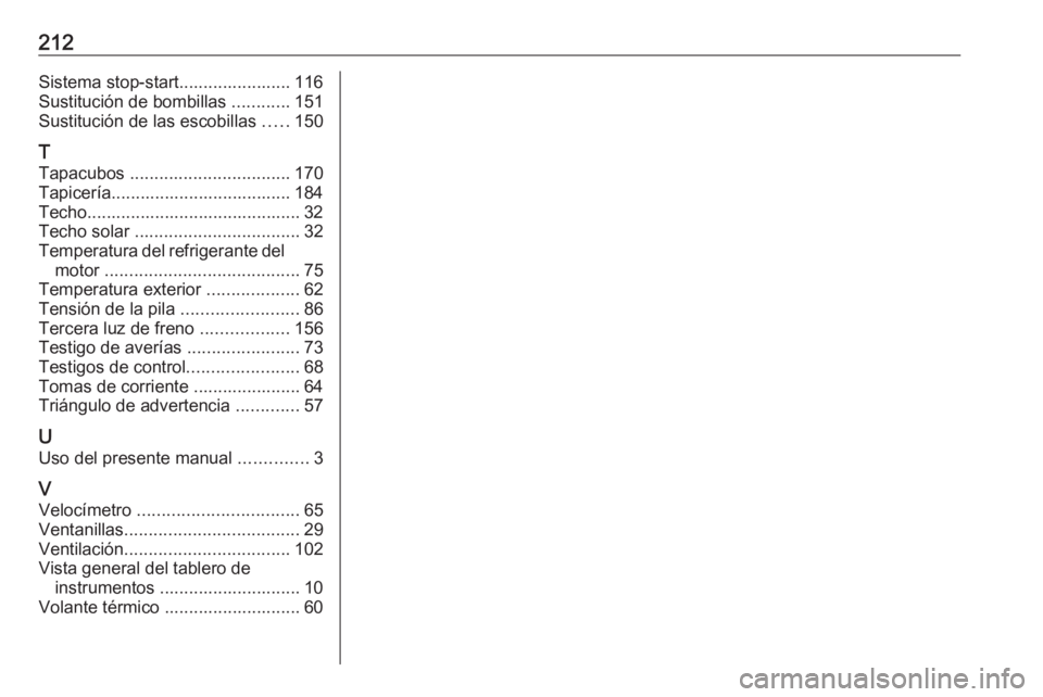 OPEL KARL 2017  Manual de Instrucciones (in Spanish) 212Sistema stop-start....................... 116
Sustitución de bombillas  ............151
Sustitución de las escobillas  .....150
T
Tapacubos  ................................. 170
Tapicería......