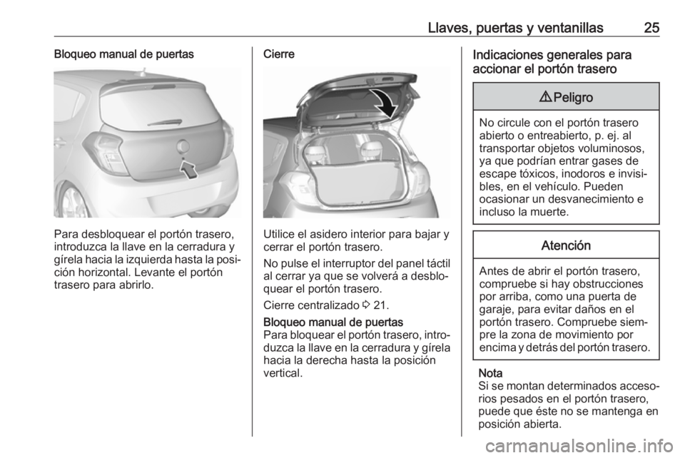 OPEL KARL 2017  Manual de Instrucciones (in Spanish) Llaves, puertas y ventanillas25Bloqueo manual de puertas
Para desbloquear el portón trasero,
introduzca la llave en la cerradura y
gírela hacia la izquierda hasta la posi‐ ción horizontal. Levant
