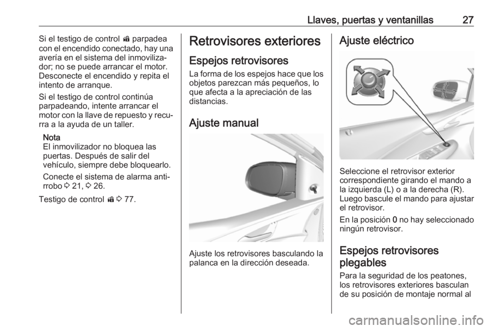 OPEL KARL 2017  Manual de Instrucciones (in Spanish) Llaves, puertas y ventanillas27Si el testigo de control d parpadea
con el encendido conectado, hay una
avería en el sistema del inmoviliza‐
dor; no se puede arrancar el motor.
Desconecte el encendi