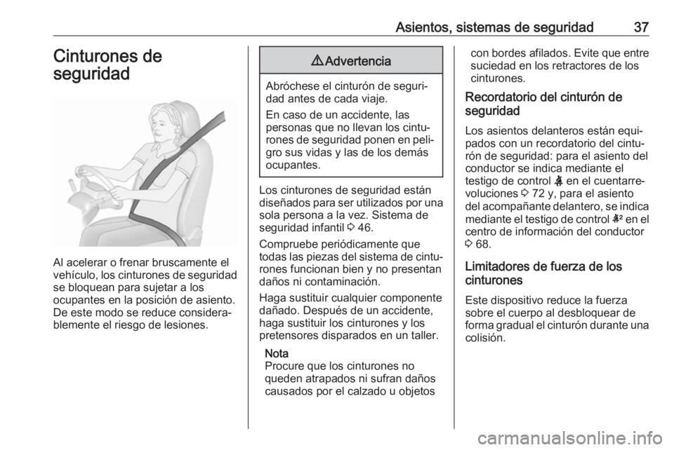 OPEL KARL 2017  Manual de Instrucciones (in Spanish) Asientos, sistemas de seguridad37Cinturones de
seguridad
Al acelerar o frenar bruscamente el
vehículo, los cinturones de seguridad
se bloquean para sujetar a los
ocupantes en la posición de asiento.