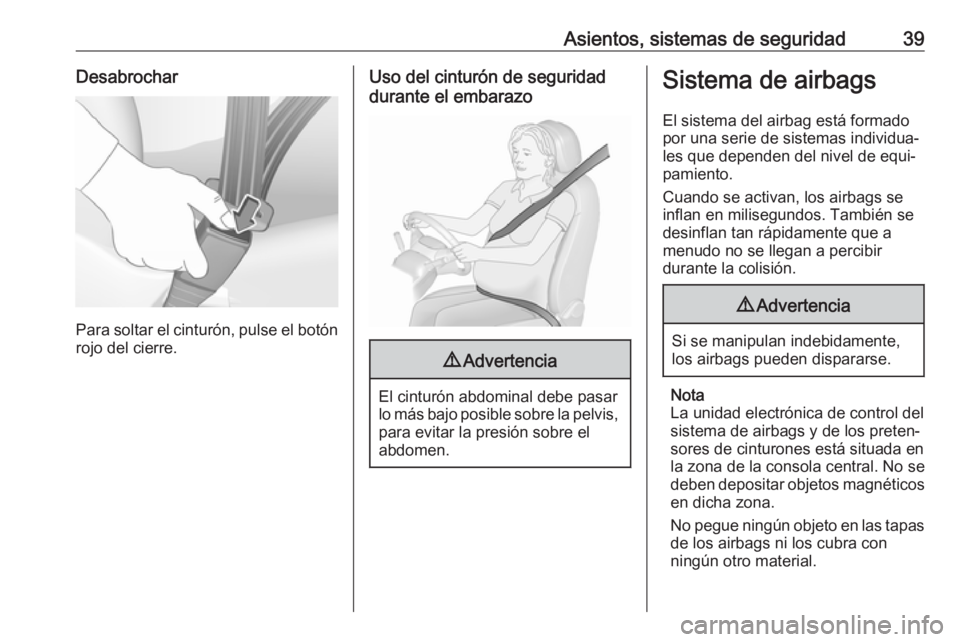 OPEL KARL 2017  Manual de Instrucciones (in Spanish) Asientos, sistemas de seguridad39Desabrochar
Para soltar el cinturón, pulse el botónrojo del cierre.
Uso del cinturón de seguridad
durante el embarazo9 Advertencia
El cinturón abdominal debe pasar