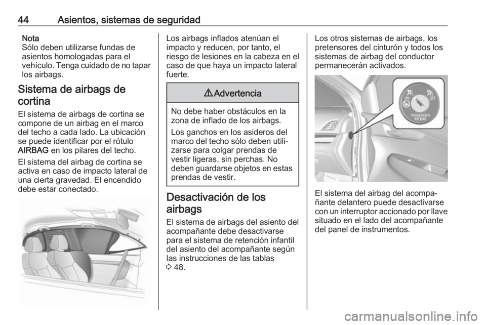 OPEL KARL 2017  Manual de Instrucciones (in Spanish) 44Asientos, sistemas de seguridadNota
Sólo deben utilizarse fundas de
asientos homologadas para el
vehículo. Tenga cuidado de no tapar los airbags.
Sistema de airbags de cortina
El sistema de airbag