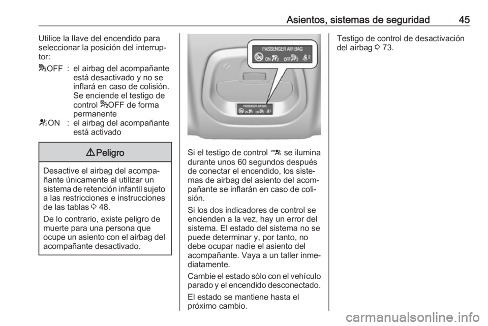 OPEL KARL 2017  Manual de Instrucciones (in Spanish) Asientos, sistemas de seguridad45Utilice la llave del encendido para
seleccionar la posición del interrup‐
tor:* OFF:el airbag del acompañante
está desactivado y no se
inflará en caso de colisi