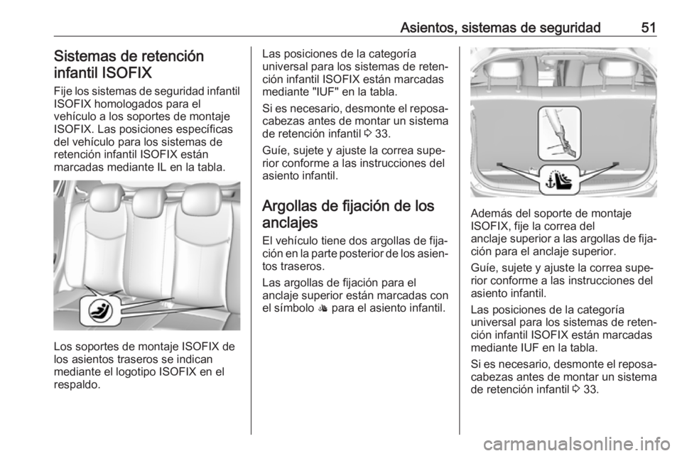 OPEL KARL 2017 Manual de Instrucciones (in Spanish) Asientos, sistemas de seguridad51Sistemas de retencióninfantil ISOFIX
Fije los sistemas de seguridad infantil
ISOFIX homologados para el
vehículo a los soportes de montaje
ISOFIX. Las posiciones esp OPEL KARL 2017 Manual de Instrucciones (in Spanish) Asientos, sistemas de seguridad51Sistemas de retencióninfantil ISOFIX
Fije los sistemas de seguridad infantil
ISOFIX homologados para el
vehículo a los soportes de montaje
ISOFIX. Las posiciones esp