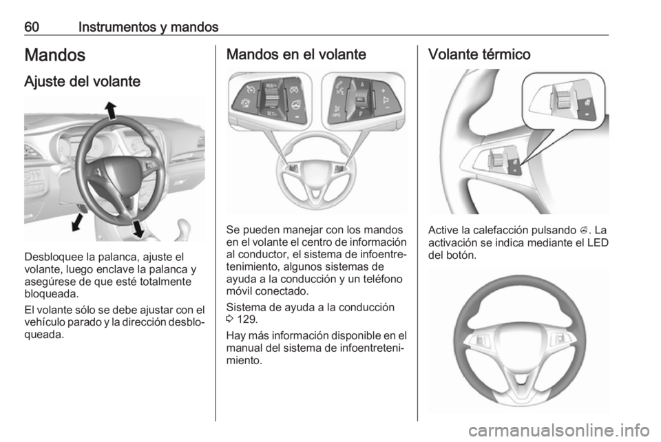 OPEL KARL 2017 Manual de Instrucciones (in Spanish) 60Instrumentos y mandosMandos
Ajuste del volante
Desbloquee la palanca, ajuste el
volante, luego enclave la palanca y
asegúrese de que esté totalmente
bloqueada.
El volante sólo se debe ajustar con OPEL KARL 2017 Manual de Instrucciones (in Spanish) 60Instrumentos y mandosMandos
Ajuste del volante
Desbloquee la palanca, ajuste el
volante, luego enclave la palanca y
asegúrese de que esté totalmente
bloqueada.
El volante sólo se debe ajustar con