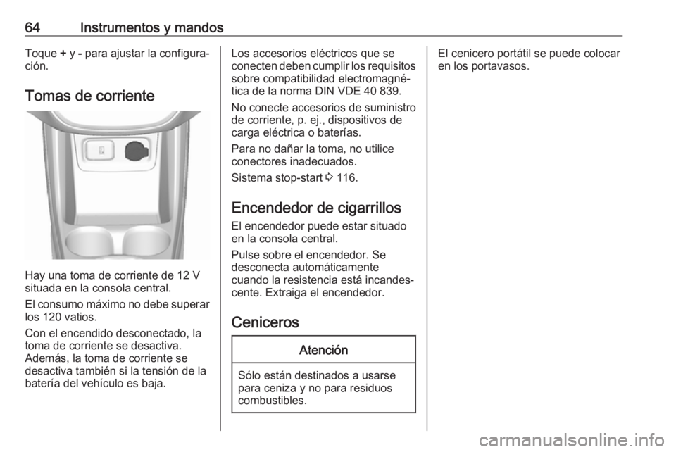 OPEL KARL 2017 Manual de Instrucciones (in Spanish) 64Instrumentos y mandosToque + y - para ajustar la configura‐
ción.
Tomas de corriente
Hay una toma de corriente de 12 V
situada en la consola central.
El consumo máximo no debe superar
los 120 v OPEL KARL 2017 Manual de Instrucciones (in Spanish) 64Instrumentos y mandosToque + y - para ajustar la configura‐
ción.
Tomas de corriente
Hay una toma de corriente de 12 V
situada en la consola central.
El consumo máximo no debe superar
los 120 v
