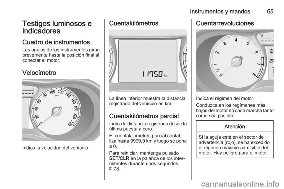 OPEL KARL 2017 Manual de Instrucciones (in Spanish) Instrumentos y mandos65Testigos luminosos eindicadores
Cuadro de instrumentos Las agujas de los instrumentos giran
brevemente hasta la posición final al
conectar el motor.
Velocímetro
Indica la velo OPEL KARL 2017 Manual de Instrucciones (in Spanish) Instrumentos y mandos65Testigos luminosos eindicadores
Cuadro de instrumentos Las agujas de los instrumentos giran
brevemente hasta la posición final al
conectar el motor.
Velocímetro
Indica la velo