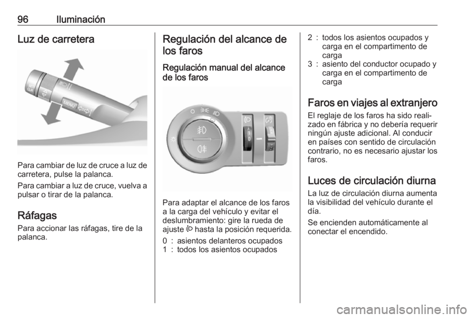 OPEL KARL 2017 Manual de Instrucciones (in Spanish) 96IluminaciónLuz de carretera
Para cambiar de luz de cruce a luz decarretera, pulse la palanca.
Para cambiar a luz de cruce, vuelva a
pulsar o tirar de la palanca.
Ráfagas Para accionar las ráfagas OPEL KARL 2017 Manual de Instrucciones (in Spanish) 96IluminaciónLuz de carretera
Para cambiar de luz de cruce a luz decarretera, pulse la palanca.
Para cambiar a luz de cruce, vuelva a
pulsar o tirar de la palanca.
Ráfagas Para accionar las ráfagas
