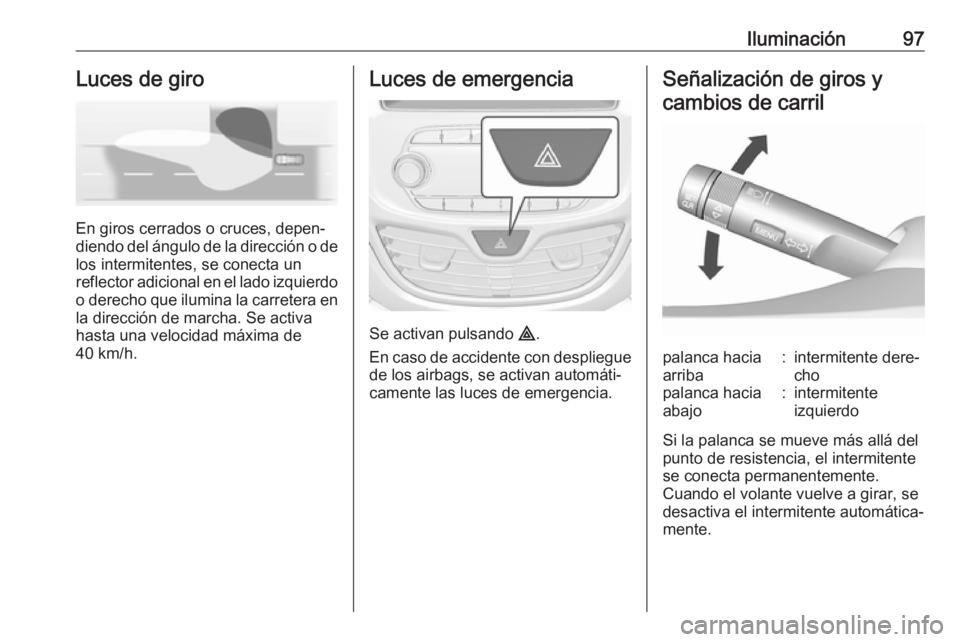 OPEL KARL 2017 Manual de Instrucciones (in Spanish) Iluminación97Luces de giro
En giros cerrados o cruces, depen‐
diendo del ángulo de la dirección o de
los intermitentes, se conecta un
reflector adicional en el lado izquierdo
o derecho que ilumin OPEL KARL 2017 Manual de Instrucciones (in Spanish) Iluminación97Luces de giro
En giros cerrados o cruces, depen‐
diendo del ángulo de la dirección o de
los intermitentes, se conecta un
reflector adicional en el lado izquierdo
o derecho que ilumin