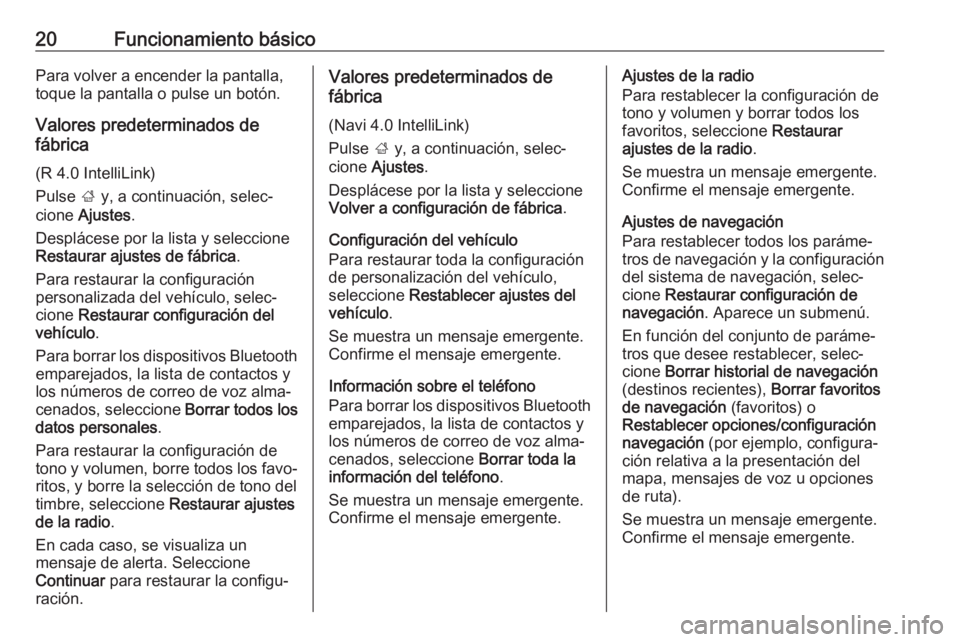 OPEL KARL 2017.5 Manual de infoentretenimiento (in Spanish) 20Funcionamiento básicoPara volver a encender la pantalla,
toque la pantalla o pulse un botón.
Valores predeterminados de
fábrica
(R 4.0 IntelliLink)
Pulse ; y, a continuación, selec‐
cione Aj OPEL KARL 2017.5 Manual de infoentretenimiento (in Spanish) 20Funcionamiento básicoPara volver a encender la pantalla,
toque la pantalla o pulse un botón.
Valores predeterminados de
fábrica
(R 4.0 IntelliLink)
Pulse ; y, a continuación, selec‐
cione Aj