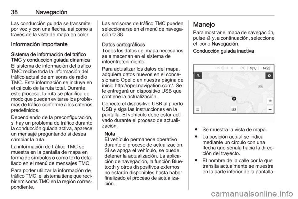 OPEL KARL 2017.5  Manual de infoentretenimiento (in Spanish) 38NavegaciónLas conducción guiada se transmite
por voz y con una flecha, así como a
través de la vista de mapa en color.
Información importante
Sistema de información del tráfico
TMC y conducci