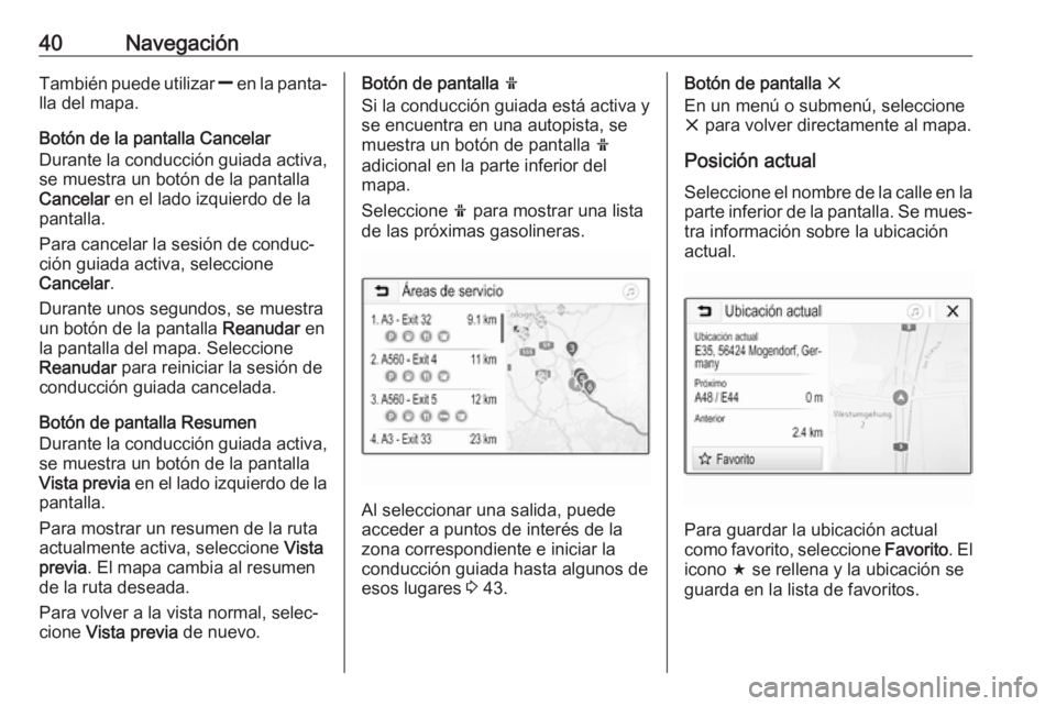 OPEL KARL 2017.5  Manual de infoentretenimiento (in Spanish) 40NavegaciónTambién puede utilizar ] en la panta‐
lla del mapa.
Botón de la pantalla Cancelar
Durante la conducción guiada activa,
se muestra un botón de la pantalla
Cancelar  en el lado izquie