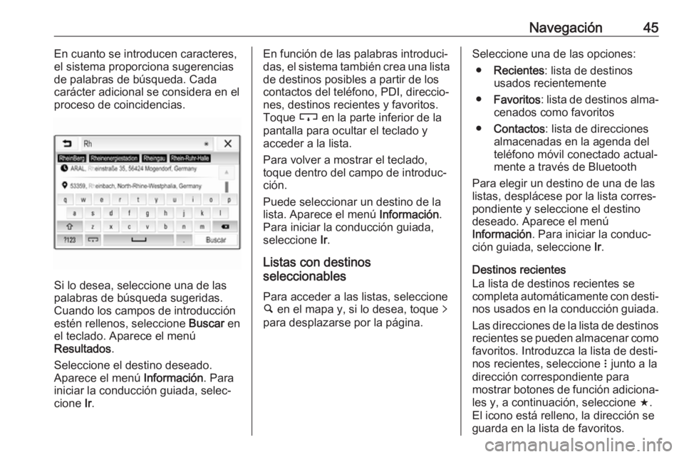 OPEL KARL 2017.5  Manual de infoentretenimiento (in Spanish) Navegación45En cuanto se introducen caracteres,
el sistema proporciona sugerencias de palabras de búsqueda. Cada
carácter adicional se considera en el proceso de coincidencias.
Si lo desea, selecci