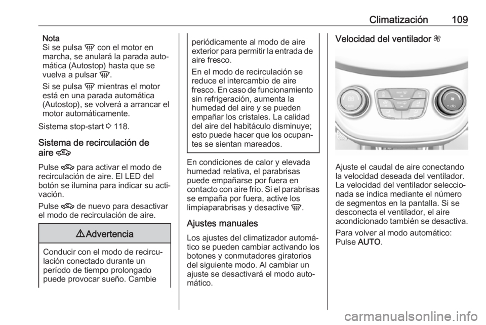 OPEL KARL 2017.5  Manual de Instrucciones (in Spanish) Climatización109Nota
Si se pulsa  V con el motor en
marcha, se anulará la parada auto‐
mática (Autostop) hasta que se
vuelva a pulsar  V.
Si se pulsa  V mientras el motor
está en una parada auto