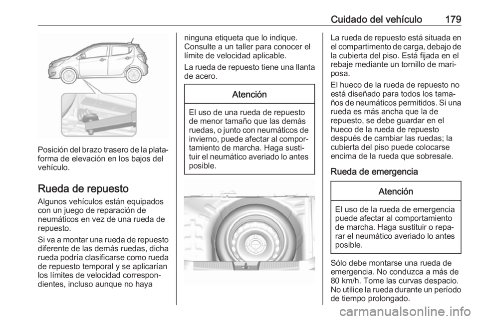 OPEL KARL 2017.5 Manual de Instrucciones (in Spanish) Cuidado del vehículo179
Posición del brazo trasero de la plata‐
forma de elevación en los bajos del
vehículo.
Rueda de repuesto
Algunos vehículos están equipados
con un juego de reparación de OPEL KARL 2017.5 Manual de Instrucciones (in Spanish) Cuidado del vehículo179
Posición del brazo trasero de la plata‐
forma de elevación en los bajos del
vehículo.
Rueda de repuesto
Algunos vehículos están equipados
con un juego de reparación de