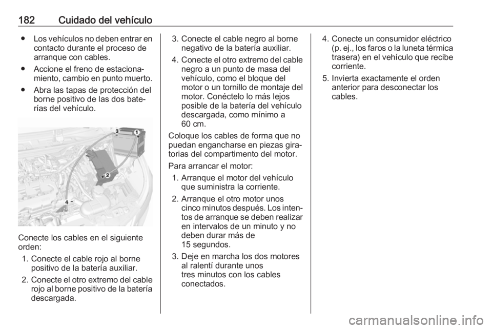 OPEL KARL 2017.5 Manual de Instrucciones (in Spanish) 182Cuidado del vehículo●Los vehículos no deben entrar en
contacto durante el proceso de arranque con cables.
● Accione el freno de estaciona‐ miento, cambio en punto muerto.
● Abra las tapas OPEL KARL 2017.5 Manual de Instrucciones (in Spanish) 182Cuidado del vehículo●Los vehículos no deben entrar en
contacto durante el proceso de arranque con cables.
● Accione el freno de estaciona‐ miento, cambio en punto muerto.
● Abra las tapas