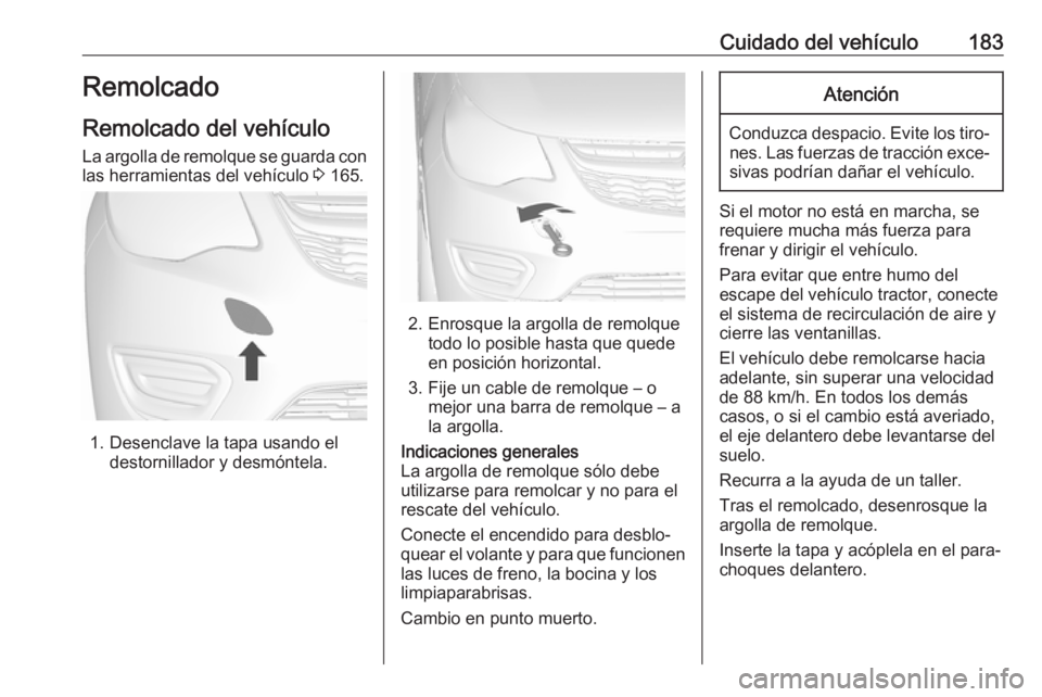 OPEL KARL 2017.5 Manual de Instrucciones (in Spanish) Cuidado del vehículo183Remolcado
Remolcado del vehículo
La argolla de remolque se guarda con
las herramientas del vehículo 3 165.
1. Desenclave la tapa usando el
destornillador y desmóntela.
2. E OPEL KARL 2017.5 Manual de Instrucciones (in Spanish) Cuidado del vehículo183Remolcado
Remolcado del vehículo
La argolla de remolque se guarda con
las herramientas del vehículo 3 165.
1. Desenclave la tapa usando el
destornillador y desmóntela.
2. E