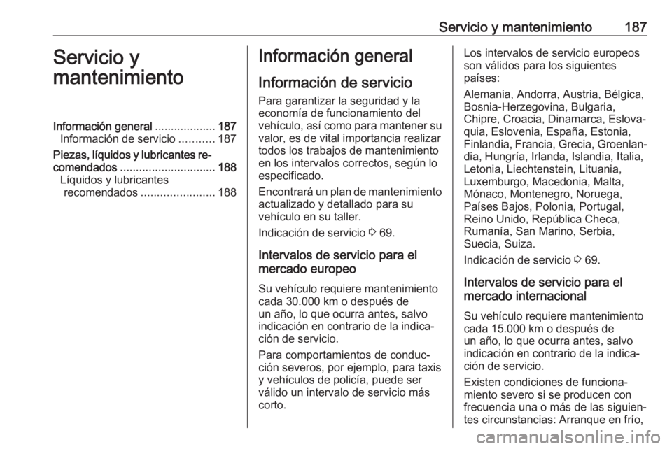 OPEL KARL 2017.5 Manual de Instrucciones (in Spanish) Servicio y mantenimiento187Servicio y
mantenimientoInformación general ...................187
Información de servicio ...........187
Piezas, líquidos y lubricantes re‐
comendados ................ OPEL KARL 2017.5 Manual de Instrucciones (in Spanish) Servicio y mantenimiento187Servicio y
mantenimientoInformación general ...................187
Información de servicio ...........187
Piezas, líquidos y lubricantes re‐
comendados ................