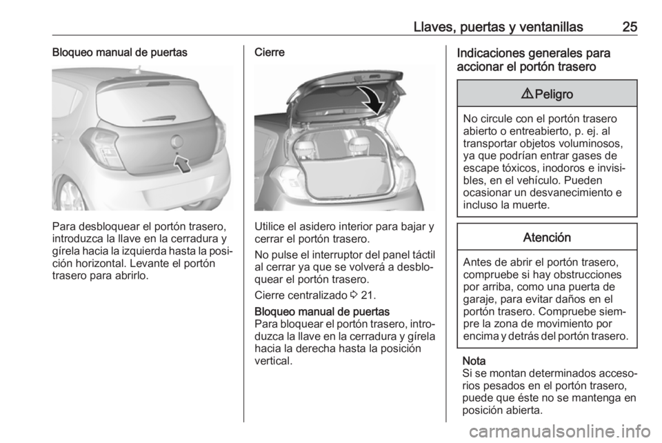 OPEL KARL 2017.5  Manual de Instrucciones (in Spanish) Llaves, puertas y ventanillas25Bloqueo manual de puertas
Para desbloquear el portón trasero,
introduzca la llave en la cerradura y
gírela hacia la izquierda hasta la posi‐ ción horizontal. Levant