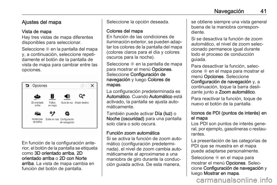 OPEL KARL 2018 Manual de infoentretenimiento (in Spanish) Navegación41Ajustes del mapaVista de mapa
Hay tres vistas de mapa diferentes
disponibles para seleccionar.
Seleccione L en la pantalla del mapa
y, a continuación, seleccione repeti‐
damente el bo OPEL KARL 2018 Manual de infoentretenimiento (in Spanish) Navegación41Ajustes del mapaVista de mapa
Hay tres vistas de mapa diferentes
disponibles para seleccionar.
Seleccione L en la pantalla del mapa
y, a continuación, seleccione repeti‐
damente el bo