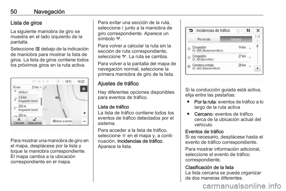 OPEL KARL 2018 Manual de infoentretenimiento (in Spanish) 50NavegaciónLista de giros
La siguiente maniobra de giro se
muestra en el lado izquierdo de la
pantalla.
Seleccione a debajo de la indicación
de maniobra para mostrar la lista de
giros. La lista de OPEL KARL 2018 Manual de infoentretenimiento (in Spanish) 50NavegaciónLista de giros
La siguiente maniobra de giro se
muestra en el lado izquierdo de la
pantalla.
Seleccione a debajo de la indicación
de maniobra para mostrar la lista de
giros. La lista de