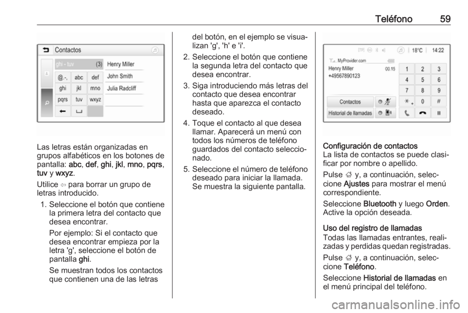 OPEL KARL 2018 Manual de infoentretenimiento (in Spanish) Teléfono59
Las letras están organizadas en
grupos alfabéticos en los botones de
pantalla: abc, def , ghi , jkl , mno , pqrs ,
tuv y wxyz .
Utilice ⇦ para borrar un grupo de
letras introducido.
OPEL KARL 2018 Manual de infoentretenimiento (in Spanish) Teléfono59
Las letras están organizadas en
grupos alfabéticos en los botones de
pantalla: abc, def , ghi , jkl , mno , pqrs ,
tuv y wxyz .
Utilice ⇦ para borrar un grupo de
letras introducido.