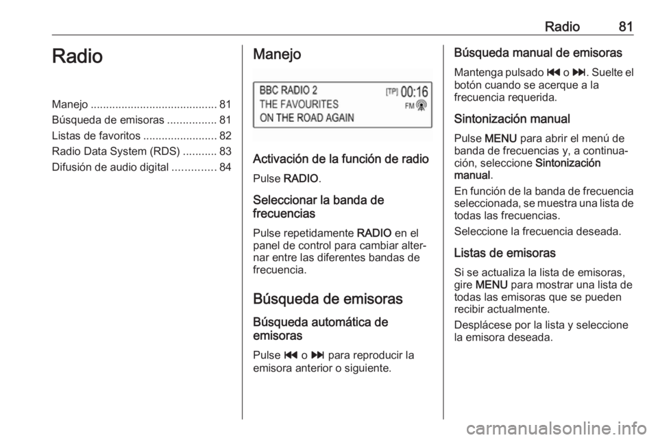 OPEL KARL 2018 Manual de infoentretenimiento (in Spanish) Radio81RadioManejo......................................... 81
Búsqueda de emisoras ................81
Listas de favoritos ........................82
Radio Data System (RDS) ...........83
Difusión d OPEL KARL 2018 Manual de infoentretenimiento (in Spanish) Radio81RadioManejo......................................... 81
Búsqueda de emisoras ................81
Listas de favoritos ........................82
Radio Data System (RDS) ...........83
Difusión d