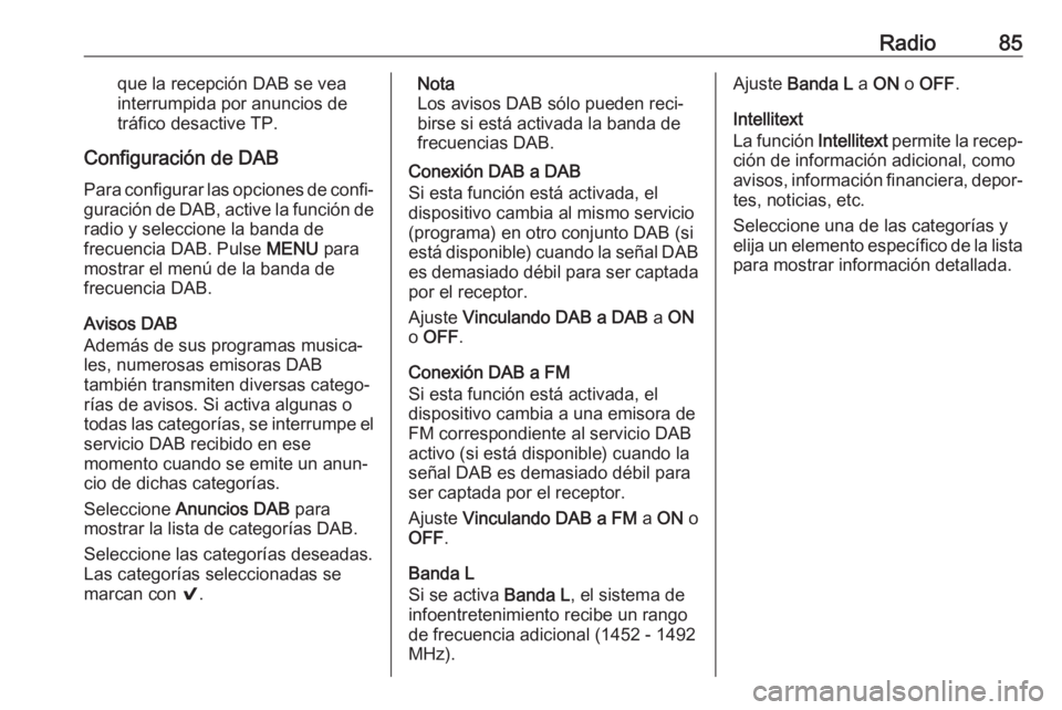 OPEL KARL 2018 Manual de infoentretenimiento (in Spanish) Radio85que la recepción DAB se vea
interrumpida por anuncios de
tráfico desactive TP.
Configuración de DAB Para configurar las opciones de confi‐
guración de DAB, active la función de radio y s OPEL KARL 2018 Manual de infoentretenimiento (in Spanish) Radio85que la recepción DAB se vea
interrumpida por anuncios de
tráfico desactive TP.
Configuración de DAB Para configurar las opciones de confi‐
guración de DAB, active la función de radio y s
