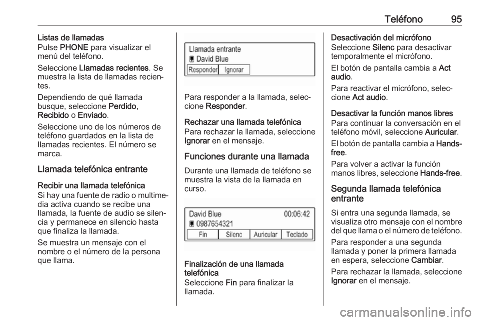 OPEL KARL 2018 Manual de infoentretenimiento (in Spanish) Teléfono95Listas de llamadas
Pulse PHONE para visualizar el
menú del teléfono.
Seleccione Llamadas recientes . Se
muestra la lista de llamadas recien‐
tes.
Dependiendo de qué llamada
busque, OPEL KARL 2018 Manual de infoentretenimiento (in Spanish) Teléfono95Listas de llamadas
Pulse PHONE para visualizar el
menú del teléfono.
Seleccione Llamadas recientes . Se
muestra la lista de llamadas recien‐
tes.
Dependiendo de qué llamada
busque,