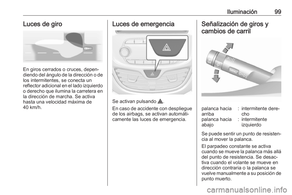 OPEL KARL 2018  Manual de Instrucciones (in Spanish) Iluminación99Luces de giro
En giros cerrados o cruces, depen‐
diendo del ángulo de la dirección o de
los intermitentes, se conecta un
reflector adicional en el lado izquierdo
o derecho que ilumin