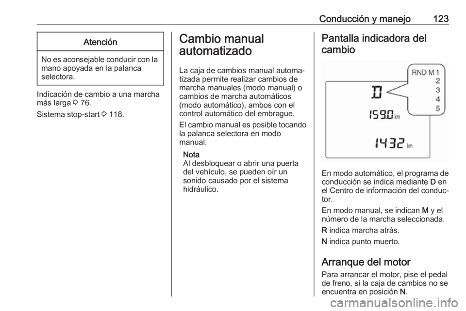 OPEL KARL 2018  Manual de Instrucciones (in Spanish) Conducción y manejo123Atención
No es aconsejable conducir con lamano apoyada en la palanca
selectora.
Indicación de cambio a una marcha
más larga  3 76.
Sistema stop-start  3 118.
Cambio manual
au