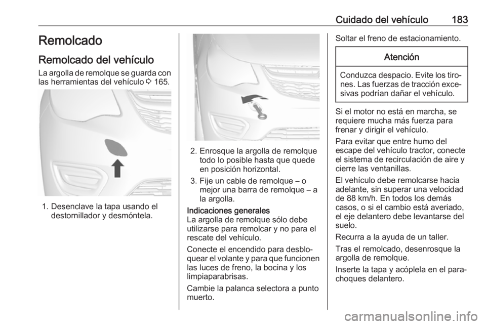 OPEL KARL 2018 Manual de Instrucciones (in Spanish) Cuidado del vehículo183Remolcado
Remolcado del vehículo
La argolla de remolque se guarda con
las herramientas del vehículo 3 165.
1. Desenclave la tapa usando el
destornillador y desmóntela.
2. E OPEL KARL 2018 Manual de Instrucciones (in Spanish) Cuidado del vehículo183Remolcado
Remolcado del vehículo
La argolla de remolque se guarda con
las herramientas del vehículo 3 165.
1. Desenclave la tapa usando el
destornillador y desmóntela.
2. E