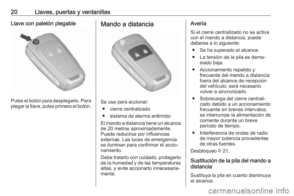 OPEL KARL 2018 Manual de Instrucciones (in Spanish) 20Llaves, puertas y ventanillasLlave con paletón plegable
Pulse el botón para desplegarlo. Para
plegar la llave, pulse primero el botón.
Mando a distancia
Se usa para accionar:
● cierre centraliz OPEL KARL 2018 Manual de Instrucciones (in Spanish) 20Llaves, puertas y ventanillasLlave con paletón plegable
Pulse el botón para desplegarlo. Para
plegar la llave, pulse primero el botón.
Mando a distancia
Se usa para accionar:
● cierre centraliz