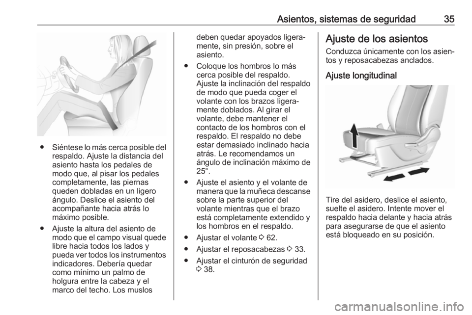 OPEL KARL 2018 Manual de Instrucciones (in Spanish) Asientos, sistemas de seguridad35
●Siéntese lo más cerca posible del
respaldo. Ajuste la distancia del
asiento hasta los pedales de
modo que, al pisar los pedales
completamente, las piernas
queden OPEL KARL 2018 Manual de Instrucciones (in Spanish) Asientos, sistemas de seguridad35
●Siéntese lo más cerca posible del
respaldo. Ajuste la distancia del
asiento hasta los pedales de
modo que, al pisar los pedales
completamente, las piernas
queden