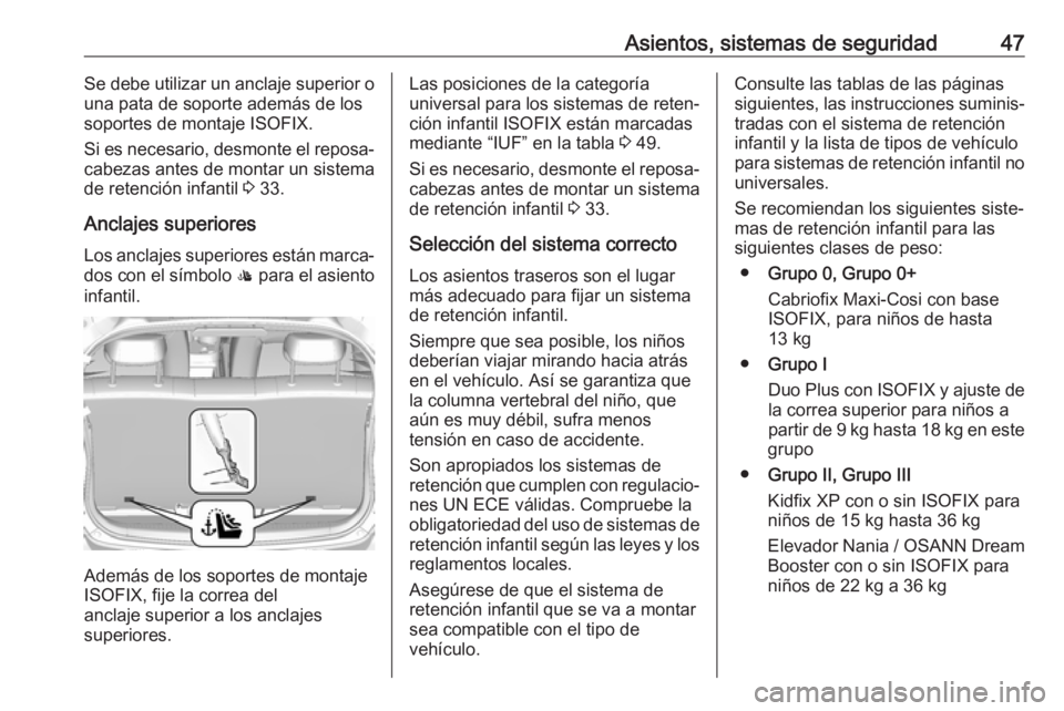 OPEL KARL 2018 Manual de Instrucciones (in Spanish) Asientos, sistemas de seguridad47Se debe utilizar un anclaje superior o
una pata de soporte además de los
soportes de montaje ISOFIX.
Si es necesario, desmonte el reposa‐ cabezas antes de montar un OPEL KARL 2018 Manual de Instrucciones (in Spanish) Asientos, sistemas de seguridad47Se debe utilizar un anclaje superior o
una pata de soporte además de los
soportes de montaje ISOFIX.
Si es necesario, desmonte el reposa‐ cabezas antes de montar un