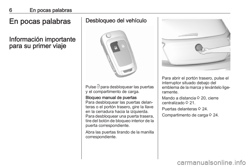 OPEL KARL 2018  Manual de Instrucciones (in Spanish) 6En pocas palabrasEn pocas palabrasInformación importante
para su primer viajeDesbloqueo del vehículo
Pulse  c para desbloquear las puertas
y el compartimento de carga.
Bloqueo manual de puertas
Par