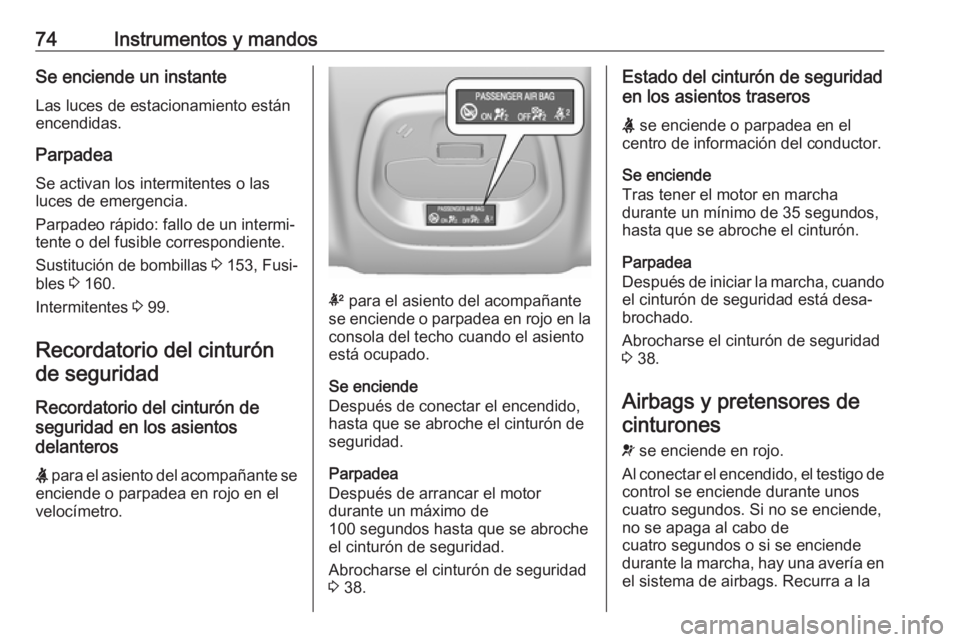 OPEL KARL 2018 Manual de Instrucciones (in Spanish) 74Instrumentos y mandosSe enciende un instanteLas luces de estacionamiento están
encendidas.
Parpadea
Se activan los intermitentes o las
luces de emergencia.
Parpadeo rápido: fallo de un intermi‐
OPEL KARL 2018 Manual de Instrucciones (in Spanish) 74Instrumentos y mandosSe enciende un instanteLas luces de estacionamiento están
encendidas.
Parpadea
Se activan los intermitentes o las
luces de emergencia.
Parpadeo rápido: fallo de un intermi‐