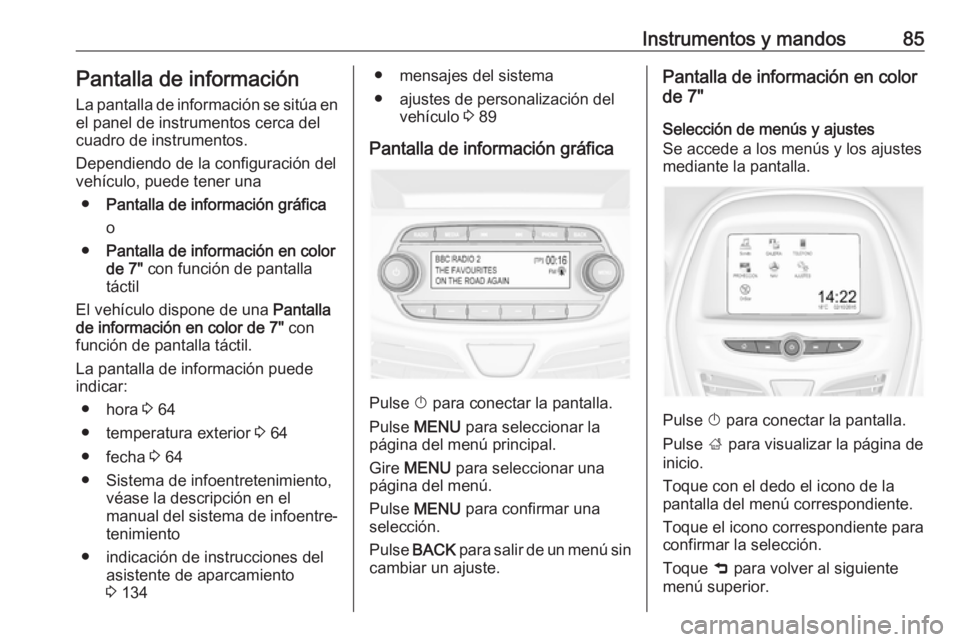 OPEL KARL 2018 Manual de Instrucciones (in Spanish) Instrumentos y mandos85Pantalla de información
La pantalla de información se sitúa en
el panel de instrumentos cerca del
cuadro de instrumentos.
Dependiendo de la configuración del
vehículo, pued OPEL KARL 2018 Manual de Instrucciones (in Spanish) Instrumentos y mandos85Pantalla de información
La pantalla de información se sitúa en
el panel de instrumentos cerca del
cuadro de instrumentos.
Dependiendo de la configuración del
vehículo, pued