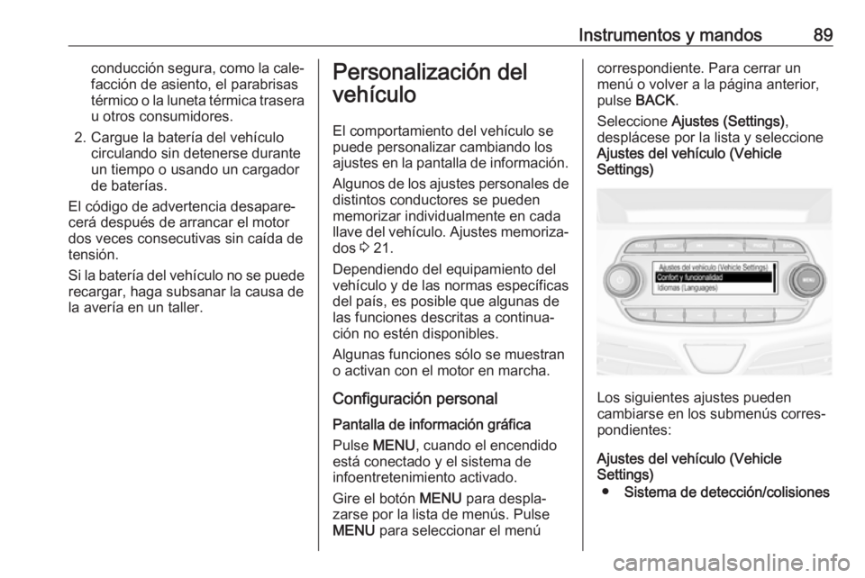 OPEL KARL 2018 Manual de Instrucciones (in Spanish) Instrumentos y mandos89conducción segura, como la cale‐facción de asiento, el parabrisas
térmico o la luneta térmica trasera
u otros consumidores.
2. Cargue la batería del vehículo circulando OPEL KARL 2018 Manual de Instrucciones (in Spanish) Instrumentos y mandos89conducción segura, como la cale‐facción de asiento, el parabrisas
térmico o la luneta térmica trasera
u otros consumidores.
2. Cargue la batería del vehículo circulando