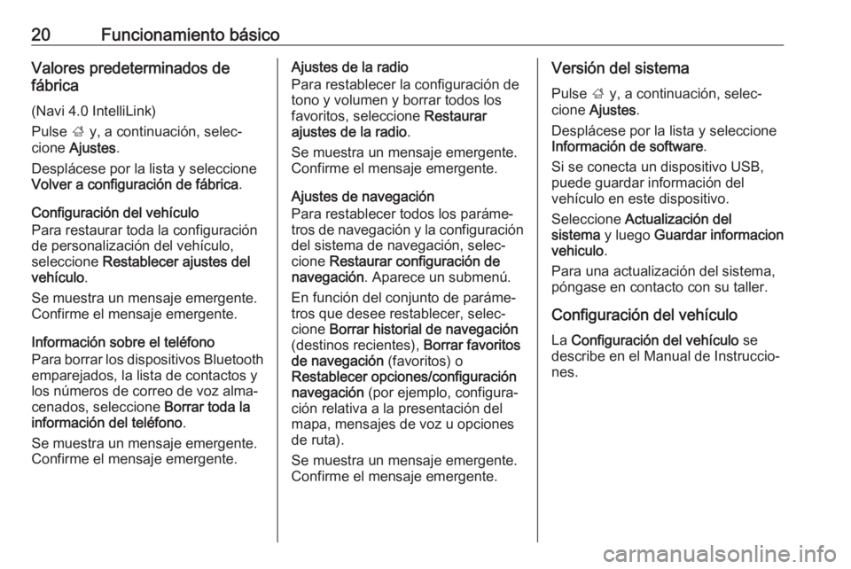 OPEL KARL 2018.5 Manual de infoentretenimiento (in Spanish) 20Funcionamiento básicoValores predeterminados de
fábrica
(Navi 4.0 IntelliLink)
Pulse ; y, a continuación, selec‐
cione Ajustes .
Desplácese por la lista y seleccione
Volver a configuración OPEL KARL 2018.5 Manual de infoentretenimiento (in Spanish) 20Funcionamiento básicoValores predeterminados de
fábrica
(Navi 4.0 IntelliLink)
Pulse ; y, a continuación, selec‐
cione Ajustes .
Desplácese por la lista y seleccione
Volver a configuración